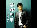 望郷列車 歌唱 三山ひろし 作詞  仁井谷俊也:作曲  中村典正 公式MVより