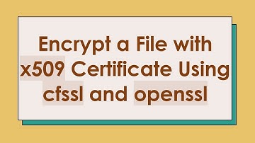 Encrypt a File with x509 Certificate Using cfssl and openssl