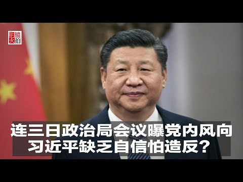 新闻时时报｜连三日政治局会议曝党内风向，习近平缺乏自信怕造反？（20181228）