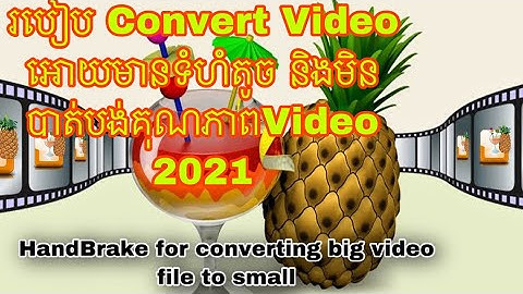 HandBrake for converting big to small/របៀប Convert Video អោយមានទំហំតូច និងមិនបាត់បង់គុណភាពVideo 2021