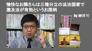 愉快なお隣さんは三権分立の法治国家で遡及法が有効というお国柄　by 榊淳司