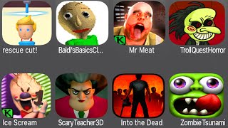 Rescue Cut,Baldi's Basics Classic,Mr Meat,Troll Quest Horror,Ice Scream,Scary Teacher,Zombie Tsunami