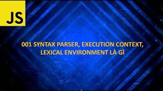 001 Syntax Parser, Execution Context, Lexical Environment là gì
