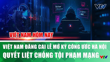Việt Nam đăng cai Lễ mở ký Công ước Hà Nội: Quyết liệt chống tội phạm mạng | Việt Nam hôm nay | VTV