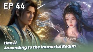 EP 44 🔥Han Li  Ascending to the Immortal Realm  - a record of a mortal's journey to immortality