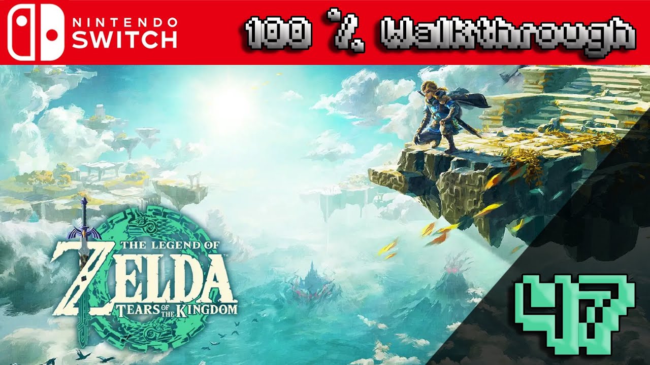 The Legend of Zelda: Tears of The Kingdom - 100% Walkthrough Part 47 (TOTK 100 Percent Guide)