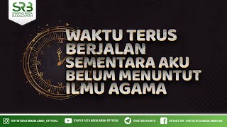 Waktu Terus Berjalan Sementara Aku Belum Menuntut Ilmu Agama - Ustadz Dr. Syafiq Riza Basalamah, M.A