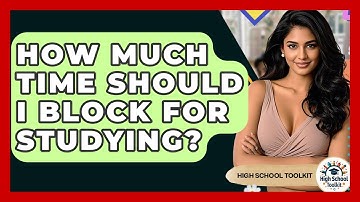 How Much Time Should I Block For Studying? - High School Toolkit