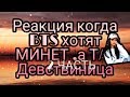 Реакция когда BTS хотят МИНЕТ ,а Т/И девствиница | 2 часть | небольшая инфа