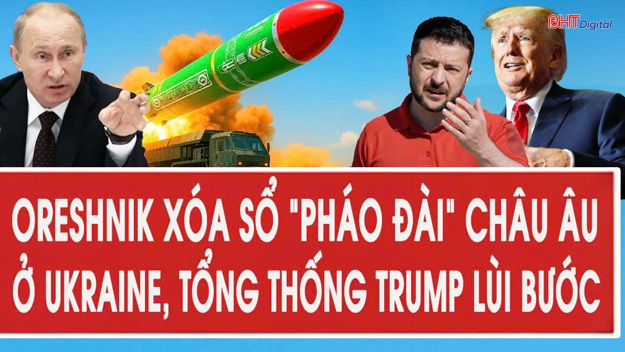 Vấn đề hôm nay: Oreshnik xóa sổ “pháo đài” châu Âu ở Ukraine, Tổng thống Trump lùi bước