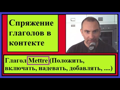 Спряжение глаголов в контексте - Глагол - Mettre = Положить, включать, надевать, добавлять....