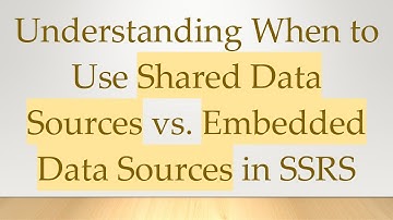 Understanding When to Use Shared Data Sources vs. Embedded Data Sources in SSRS