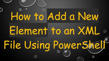 How to Add a New Element to an XML File Using PowerShell