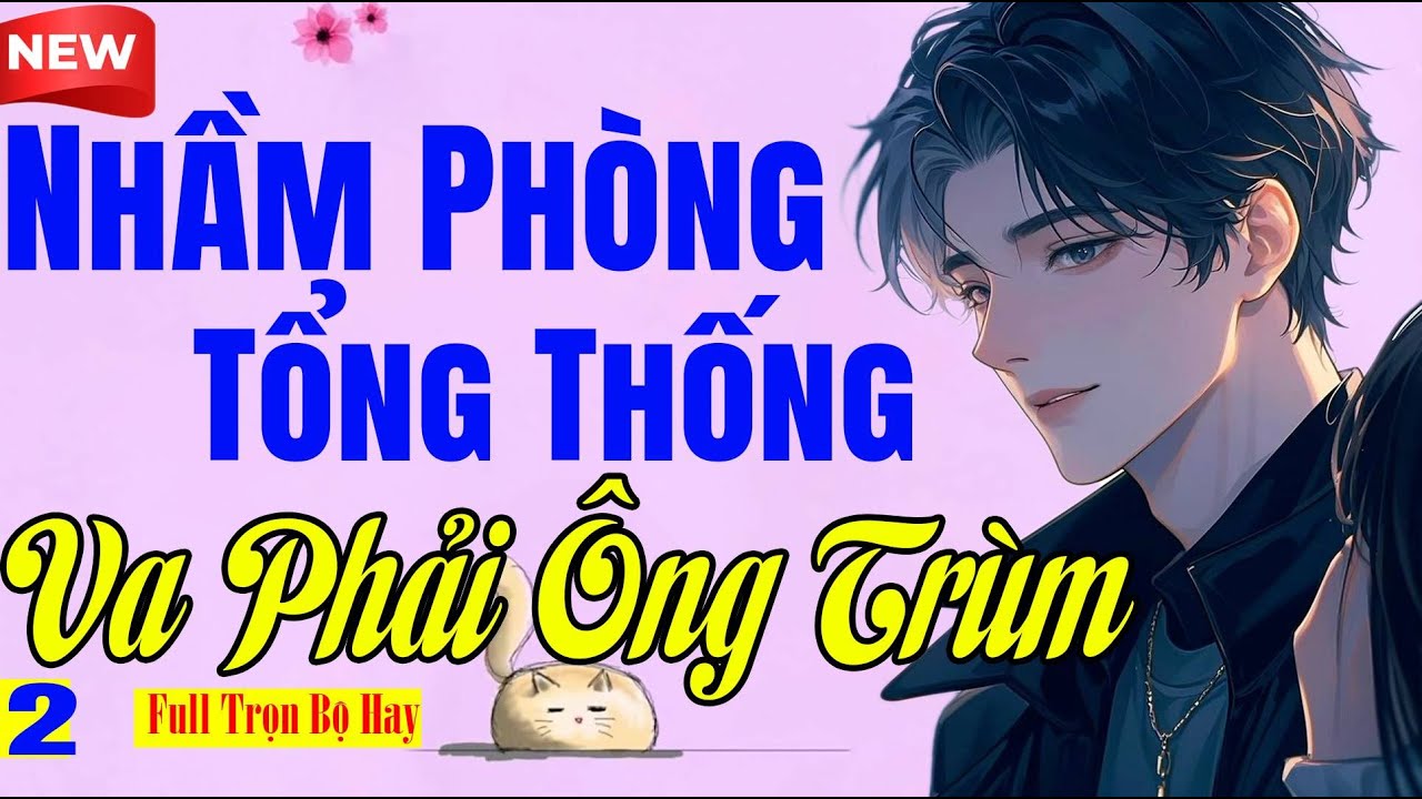NHẦM PHÒNG TỔNG THỐNG VA PHẢI ÔNG TRÙM Tập Cuối - Tiểu Thuyết Ngôn Tình Nên Nghe Tối Nay