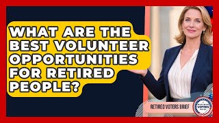 What Are The Best Volunteer Opportunities For Retired People? - Retired Voters Brief