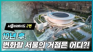 도로부터 랜드마크까지?! | 내 주변의 공간이 변한다! | 서울미래지도 2편 '거점이 변한다'