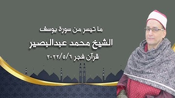 سورة يوسف - قرآن فجر ٦ مايو ٢٠٢٢م - الشيخ محمد عبدالبصير