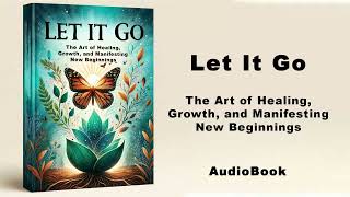 Let It Go  The Art of Healing, Growth, and Manifesting New Beginnings | AudioBook