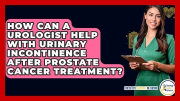 How Can A Urologist Help With Urinary Incontinence After Prostate Cancer Treatment?