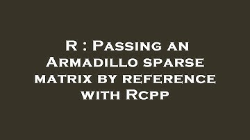 R : Passing an Armadillo sparse matrix by reference with Rcpp