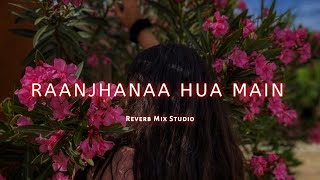 Raanjhanaa hua main tera - lofi / unplugged / Slowed Reverb