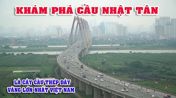 KHÁM PHÁ CẦU NHẬT TÂN CẦU THÉP DÂY VĂNG LỚN NHẤT VIỆT NAM