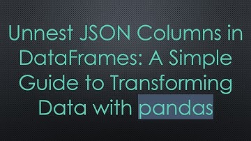 Unnest JSON Columns in DataFrames: A Simple Guide to Transforming Data with pandas