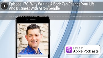 Episode 170: Why Writing A Book Can Change Your Life And Business With Aaron Gendle