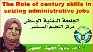 The Role of century skills in seizing administrative jobs?جامعة التقنية الوسطى?ا.م.د.نادية مجيد حسين