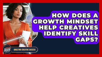 How Does A Growth Mindset Help Creatives Identify Skill Gaps? - Directing Creative Success