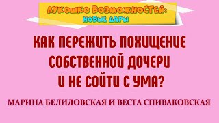 КАК ПЕРЕЖИТЬ ПОХИЩЕНИЕ СОБСТВЕННОЙ ДОЧЕРИ И НЕ СОЙТИ С УМА / МАРИНА БЕЛИЛОВСКАЯ И ВЕСТА СПИВАКОВСКАЯ