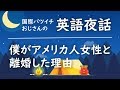 【英語夜話】僕がアメリカ人女性と離婚した理由〔100日英語練習チャレンジ 017〕