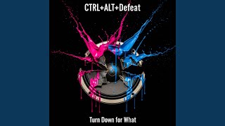 Turn Down For What - CTRL+ALT+Defeat