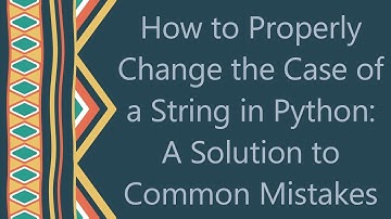 How to Properly Change the Case of a String in Python: A Solution to Common Mistakes