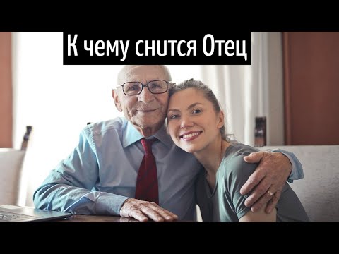 К чему снится ОТЕЦ или видеть во сне ОТЦА | Толкование снов | Сонник Sk1.online