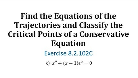 (8.2.102C) The Equations of Trajectories and Classify the Critical Points of a Conservative Equation