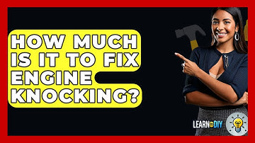 How Much Is It To Fix Engine Knocking? - LearnToDIY360.com
