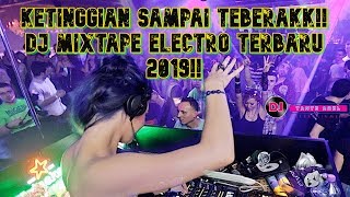 KETINGGIAN SAMPAI TERBERAKK!!  [ DJ MIXTAPE ELECTRO TERBARU 2019!! ]