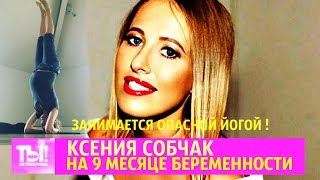 ТЫ НЕ ПОВЕРИШЬ ! ШОК ! КСЕНИЯ СОБЧАК НА 9 МЕСЯЦЕ БЕРЕМЕННОСТИ ЗАНИМАЕТСЯ ОПАСНОЙ ЙОГОЙ !