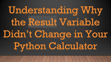 Understanding Why the Result Variable Didn’t Change in Your Python Calculator