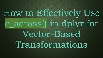How to Effectively Use c_across() in dplyr for Vector-Based Transformations