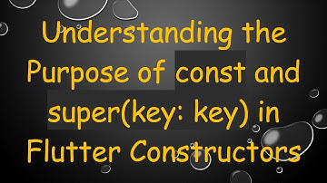 Understanding the Purpose of const and super(key: key) in Flutter Constructors