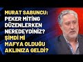 Murat Sabuncu: Peker miting düzenlerken neredeydiniz? Şimdi mi mafya olduğu aklınıza geldi