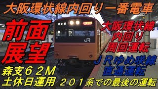 【前面展望　大阪環状線内回り一番電車　京橋発・大阪環状線内回り周回運転・ＪＲゆめ咲線直通・桜島行　森支６２Ｍ土休日運用・２０１系での最後の運転】　～２０１系　「オレンジバーミリオン」色　ＬＢ９編成～