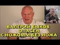 Валерий Быков опасен с ножом и без ножа!