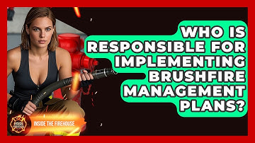 Who Is Responsible for Implementing Brushfire Management Plans? - Inside the Firehouse