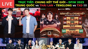 TRỰC TIẾP: CHUNG KẾT THẾ GIỚI - DFIW 2025 - TRUNG QUỐC vs THÁI LAN - TENGLONG vs TXD !!!