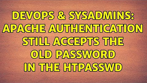 DevOps & SysAdmins: Apache Authentication Still Accepts the old password in the htpasswd