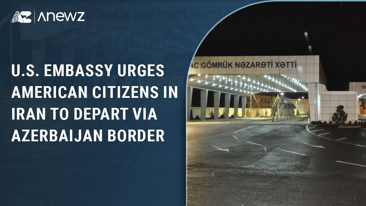 U.S. Urges Citizens in Iran to Exit Immediately via Azerbaijan