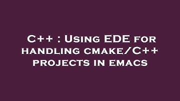 C++ : Using EDE for handling cmake/C++ projects in emacs